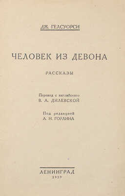 Гелсуорси [Голсуорси] Д. Человек из Девона. Рассказы / Пер. с англ. В.А. Дилевской; под. ред. А.Н. Горлина. Л.: Красная газета, 1929.